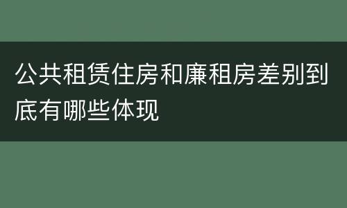 公共租赁住房和廉租房差别到底有哪些体现