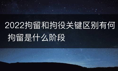 2022拘留和拘役关键区别有何 拘留是什么阶段