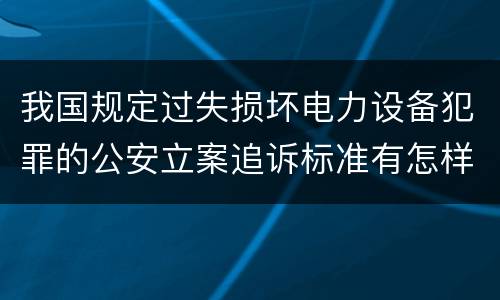 我国规定过失损坏电力设备犯罪的公安立案追诉标准有怎样的规定