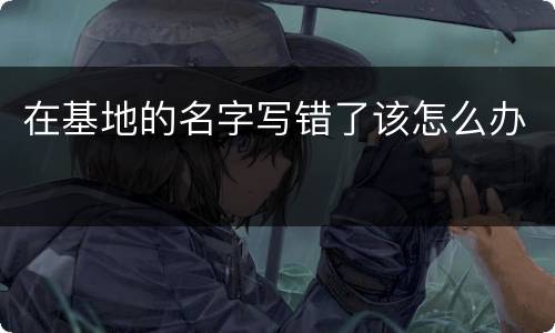 在基地的名字写错了该怎么办
