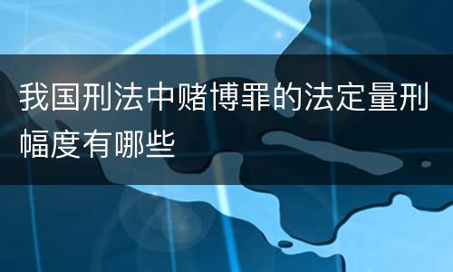 我国刑法中赌博罪的法定量刑幅度有哪些