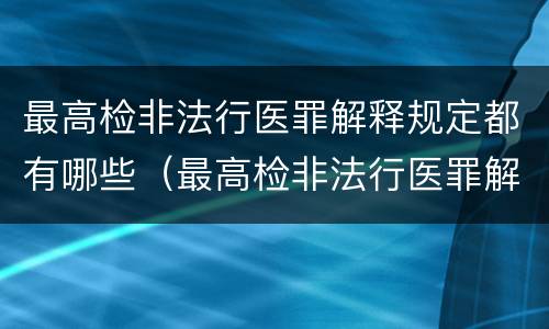 最高检非法行医罪解释规定都有哪些（最高检非法行医罪解释规定都有哪些）