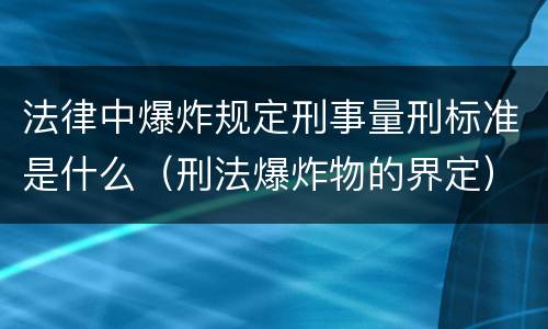 法律中爆炸规定刑事量刑标准是什么（刑法爆炸物的界定）