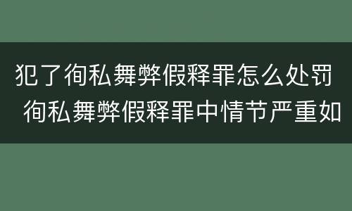 犯了徇私舞弊假释罪怎么处罚 徇私舞弊假释罪中情节严重如何界定