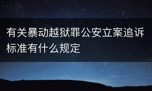 有关暴动越狱罪公安立案追诉标准有什么规定