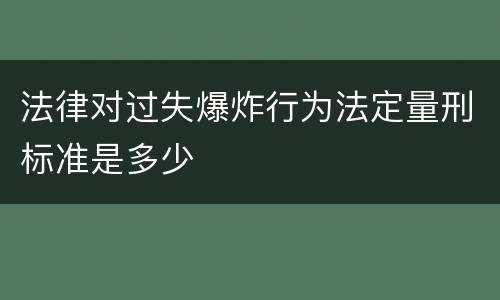 法律对过失爆炸行为法定量刑标准是多少
