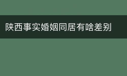 陕西事实婚姻同居有啥差别