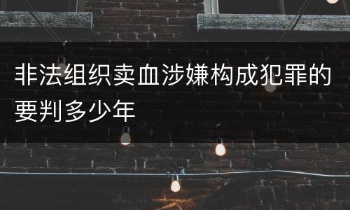 非法组织卖血涉嫌构成犯罪的要判多少年