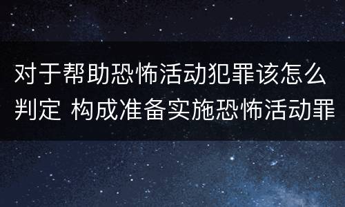 对于帮助恐怖活动犯罪该怎么判定 构成准备实施恐怖活动罪的行为有哪些