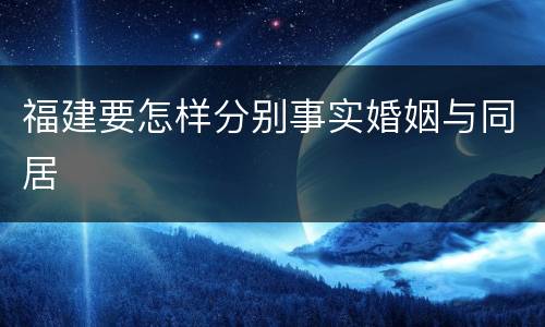 福建要怎样分别事实婚姻与同居