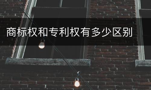 商标权和专利权有多少区别