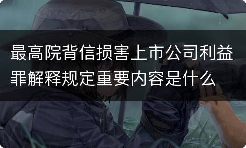 最高院背信损害上市公司利益罪解释规定重要内容是什么