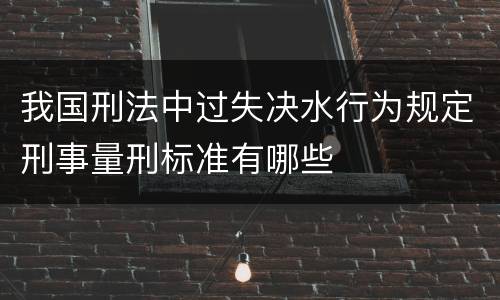 我国刑法中过失决水行为规定刑事量刑标准有哪些