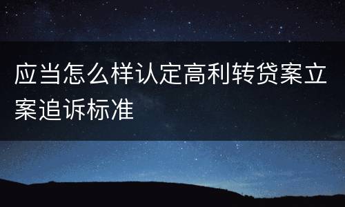 应当怎么样认定高利转贷案立案追诉标准