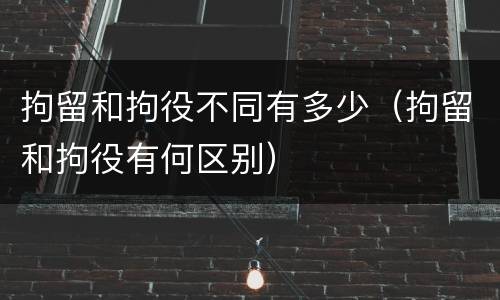 拘留和拘役不同有多少（拘留和拘役有何区别）