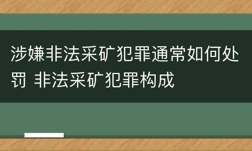 涉嫌非法采矿犯罪通常如何处罚 非法采矿犯罪构成