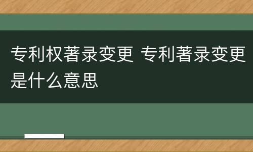 专利权著录变更 专利著录变更是什么意思