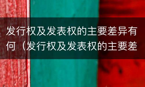 发行权及发表权的主要差异有何（发行权及发表权的主要差异有何规定）