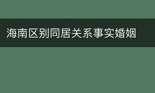 海南区别同居关系事实婚姻