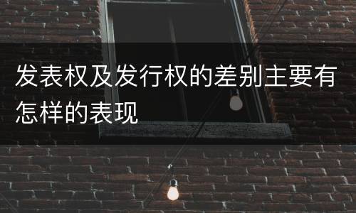 发表权及发行权的差别主要有怎样的表现