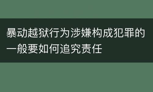暴动越狱行为涉嫌构成犯罪的一般要如何追究责任