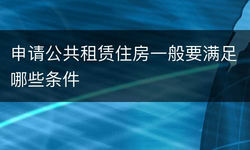 申请公共租赁住房一般要满足哪些条件