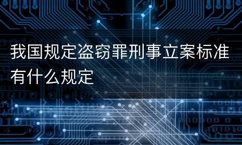 我国规定盗窃罪刑事立案标准有什么规定