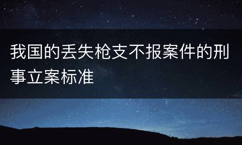 我国的丢失枪支不报案件的刑事立案标准