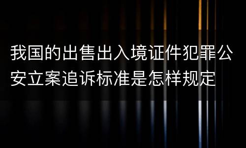 我国的出售出入境证件犯罪公安立案追诉标准是怎样规定