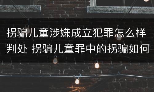 拐骗儿童涉嫌成立犯罪怎么样判处 拐骗儿童罪中的拐骗如何认定