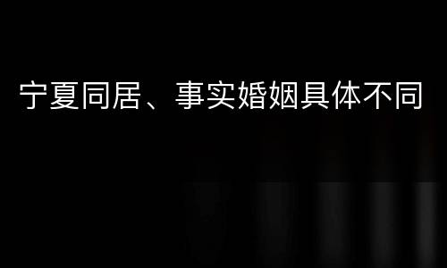 宁夏同居、事实婚姻具体不同