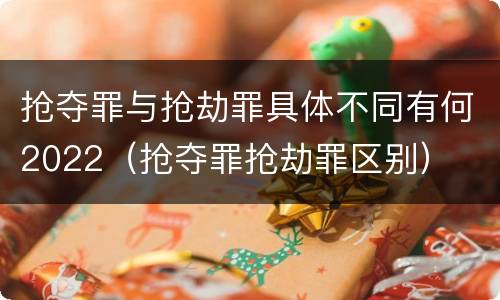 抢夺罪与抢劫罪具体不同有何2022（抢夺罪抢劫罪区别）
