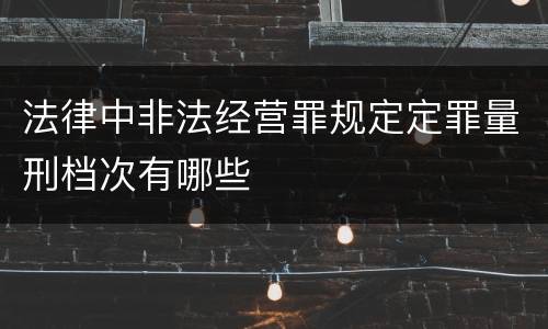 法律中非法经营罪规定定罪量刑档次有哪些