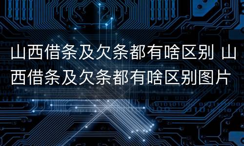 山西借条及欠条都有啥区别 山西借条及欠条都有啥区别图片