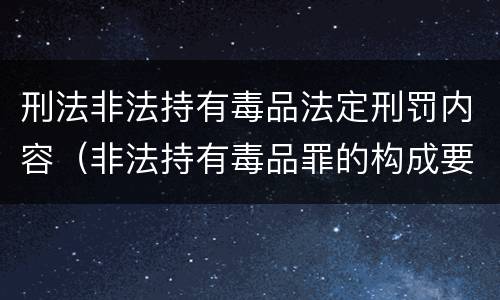 刑法非法持有毒品法定刑罚内容（非法持有毒品罪的构成要件）
