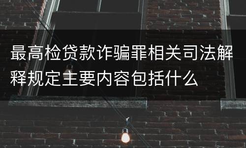 最高检贷款诈骗罪相关司法解释规定主要内容包括什么