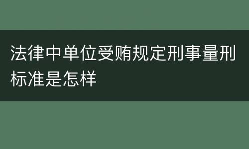 法律中单位受贿规定刑事量刑标准是怎样