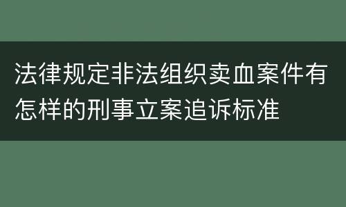 法律规定非法组织卖血案件有怎样的刑事立案追诉标准