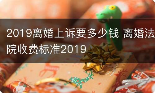 2019离婚上诉要多少钱 离婚法院收费标准2019
