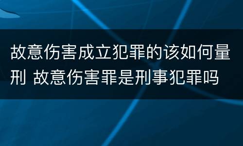 故意伤害成立犯罪的该如何量刑 故意伤害罪是刑事犯罪吗