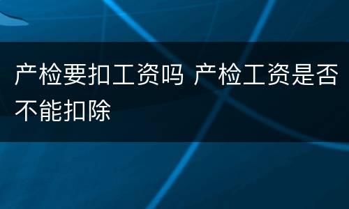 产检要扣工资吗 产检工资是否不能扣除