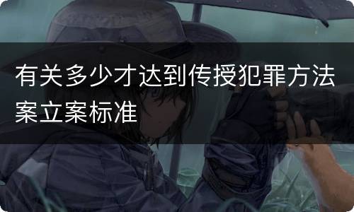 有关多少才达到传授犯罪方法案立案标准