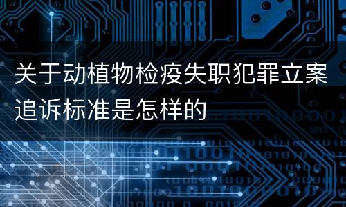 关于动植物检疫失职犯罪立案追诉标准是怎样的