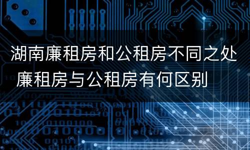 湖南廉租房和公租房不同之处 廉租房与公租房有何区别
