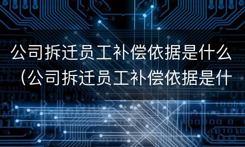 公司拆迁员工补偿依据是什么（公司拆迁员工补偿依据是什么标准）