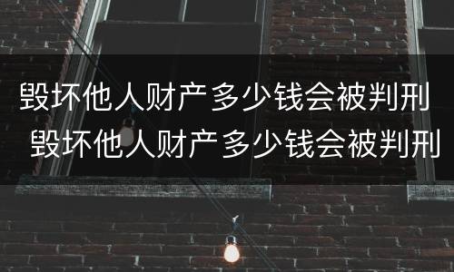 毁坏他人财产多少钱会被判刑 毁坏他人财产多少钱会被判刑呢