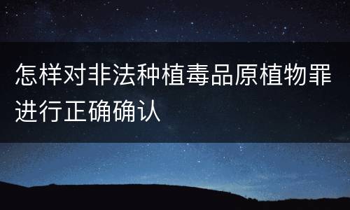 怎样对非法种植毒品原植物罪进行正确确认