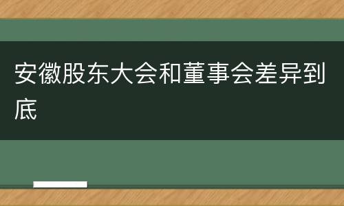 安徽股东大会和董事会差异到底
