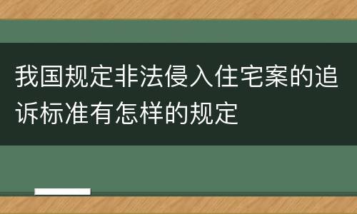 我国规定非法侵入住宅案的追诉标准有怎样的规定