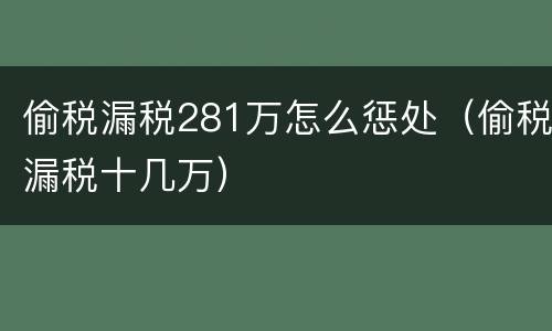 偷税漏税281万怎么惩处（偷税漏税十几万）
